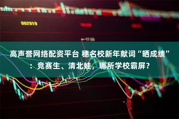 高声誉网络配资平台 穗名校新年献词“晒成绩”：竞赛生、清北娃，哪所学校霸屏？