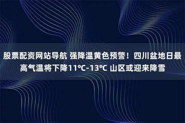 股票配资网站导航 强降温黄色预警！四川盆地日最高气温将下降11℃-13℃ 山区或迎来降雪