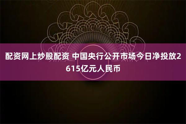 配资网上炒股配资 中国央行公开市场今日净投放2615亿元人民币