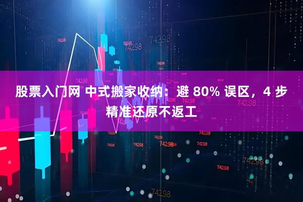 股票入门网 中式搬家收纳：避 80% 误区，4 步精准还原不返工