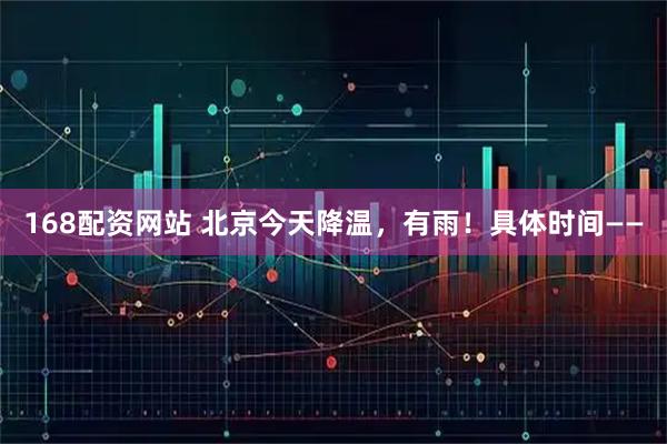 168配资网站 北京今天降温，有雨！具体时间——