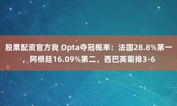 股票配资官方我 Opta夺冠概率：法国28.8%第一，阿根廷16.09%第二，西巴英葡排3-6